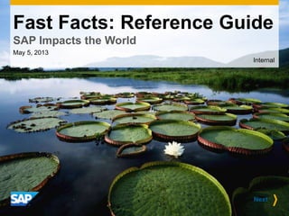 Fast Facts: Reference Guide
SAP Impacts the World
May 5, 2013
Internal
Next
 