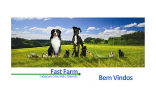 Fast	Farm	Tudo	para	o	seu	Pet	e	Fazenda.	
Bem	Vindos	
 