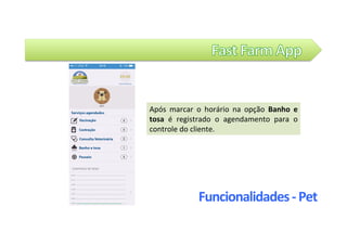 Após	 marcar	 o	 horário	 na	 opção	 Banho	 e	
tosa	 é	 registrado	 o	 agendamento	 para	 o	
controle	do	cliente.	
Funcionalidades	-	Pet	
 