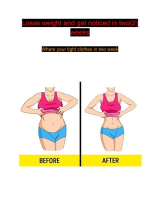 Losse weight and get noticed in two(2)
weeks
Where your tight clothes in two week
 