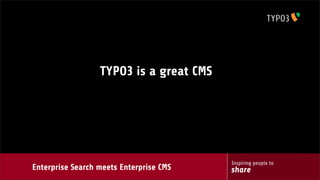 Inspiring people to
shareEnterprise Search meets Enterprise CMS
TYPO3 is a great CMS
 