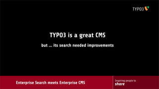 Inspiring people to
shareEnterprise Search meets Enterprise CMS
TYPO3 is a great CMS
but ... its search needed improvements
 