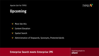 Enterprise Search meets Enterprise CMS
Inspiring people to
share
Apache Solr for TYPO3
Upcoming
More like this
Content Elevation
Spatial Search
Administration of Stopwords, Synonyms, Protected Words
 