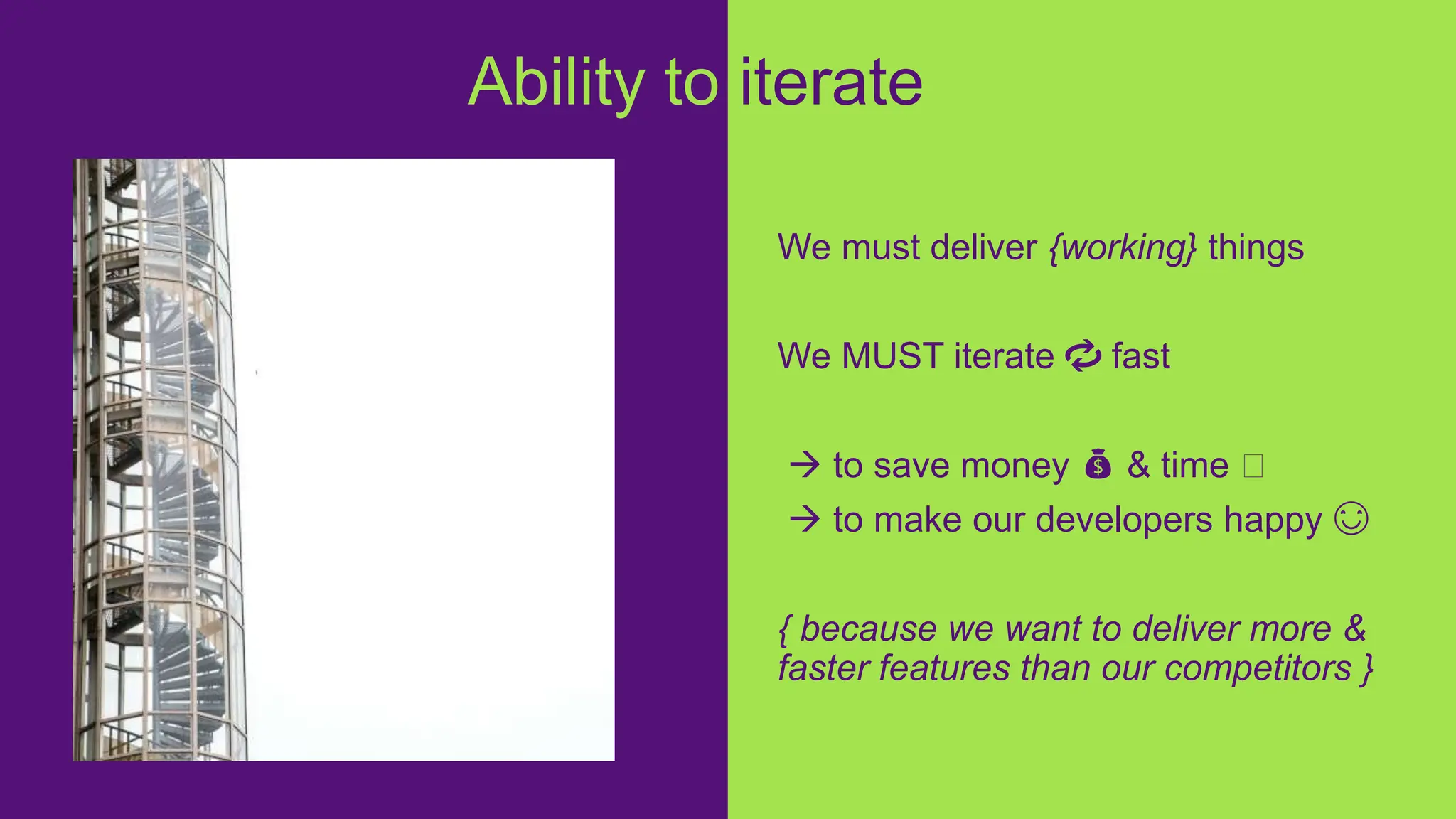 We must deliver {working} things
We MUST iterate 🔁 fast
 to save money 💰 & time ⏳
 to make our developers happy 😊
{ because we want to deliver more &
faster features than our competitors }
Ability to iterate
 