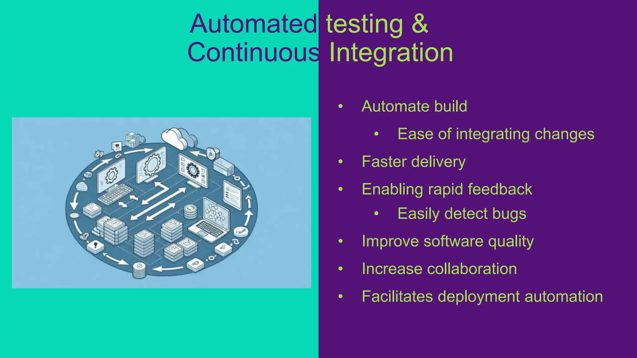 Automated testing &
Continuous Integration
• Automate build
• Ease of integrating changes
• Faster delivery
• Enabling rapid feedback
• Easily detect bugs
• Improve software quality
• Increase collaboration
• Facilitates deployment automation
 