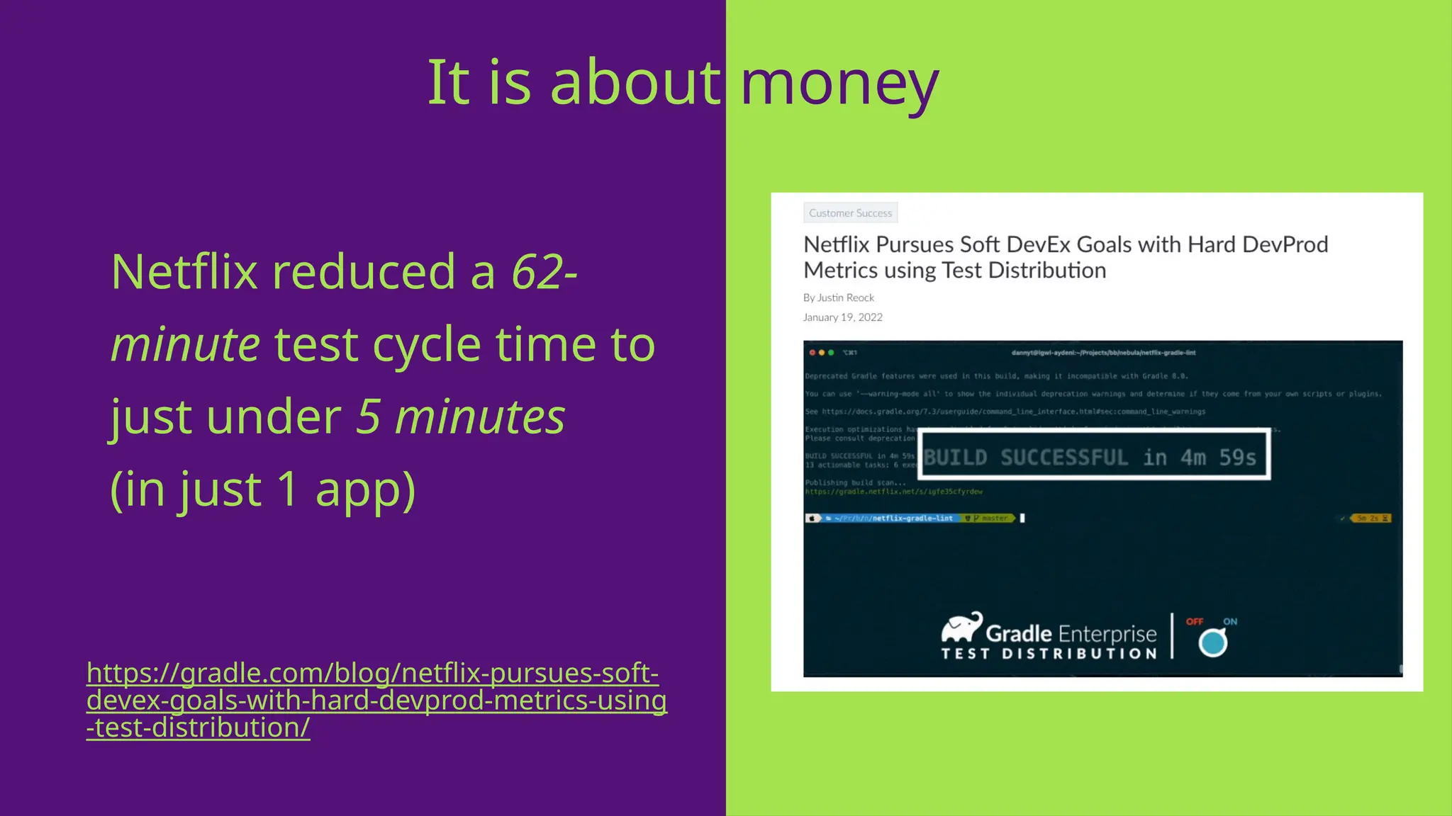 Netflix reduced a 62-
minute test cycle time to
just under 5 minutes
(in just 1 app)
It is about money
https://gradle.com/blog/netflix-pursues-soft-
devex-goals-with-hard-devprod-metrics-using
-test-distribution/
 