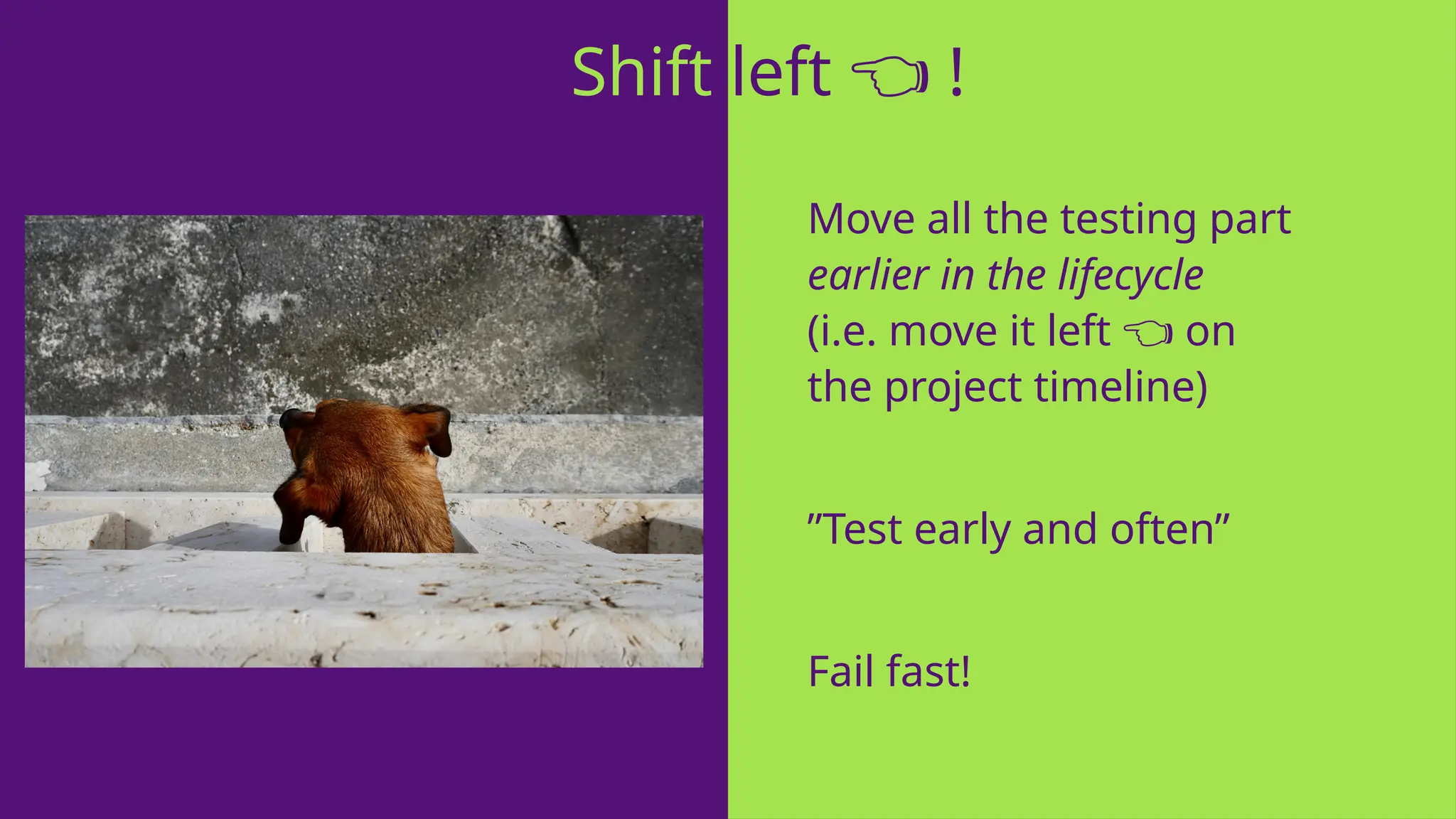 Move all the testing part
earlier in the lifecycle
(i.e. move it left on
👈
the project timeline)
”Test early and often”
Fail fast!
Shift left !
👈
 