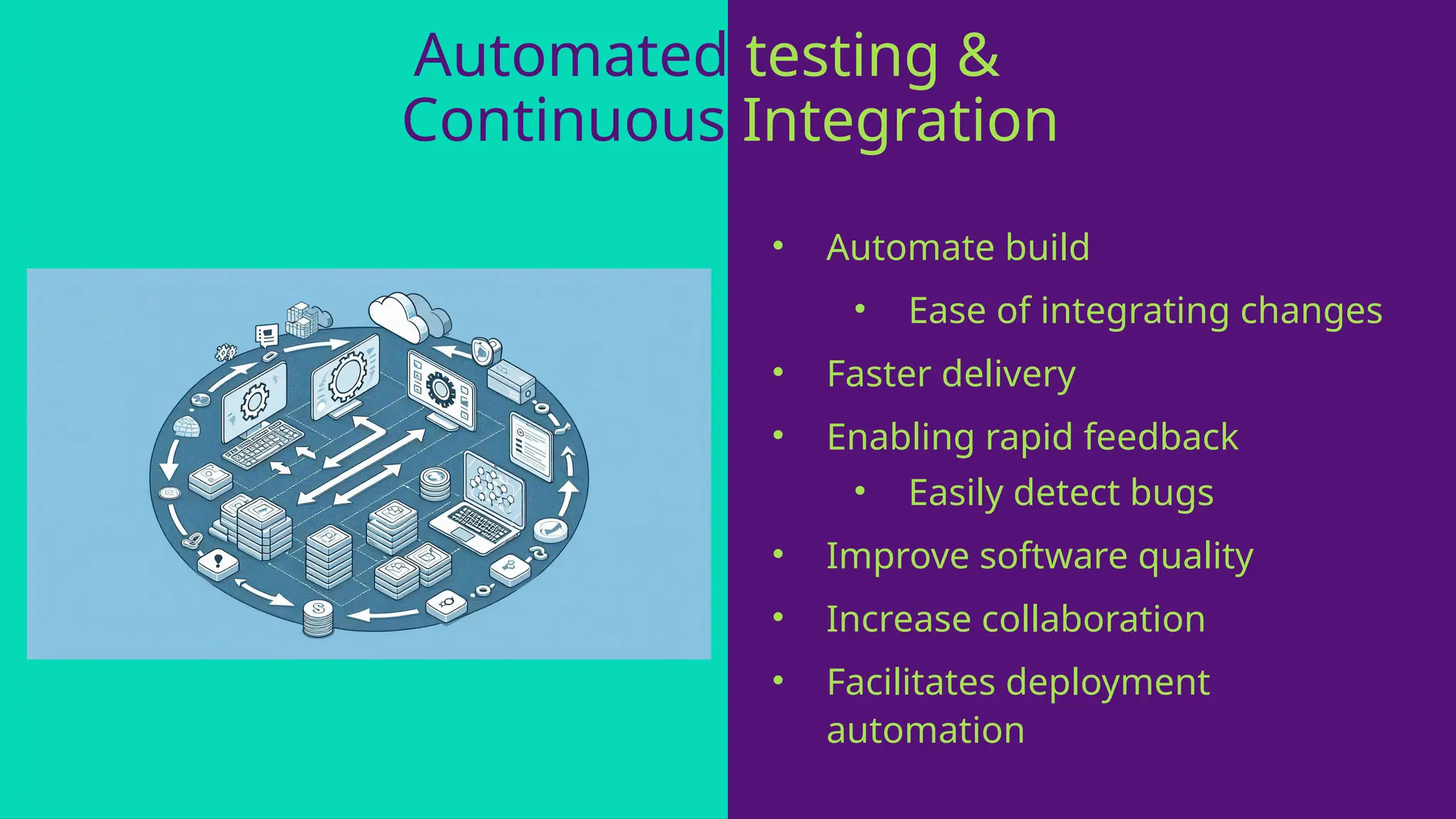 Automated testing &
Continuous Integration
• Automate build
• Ease of integrating changes
• Faster delivery
• Enabling rapid feedback
• Easily detect bugs
• Improve software quality
• Increase collaboration
• Facilitates deployment
automation
 