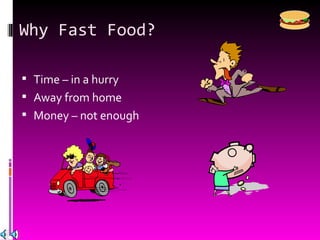 Why Fast Food? Time – in a hurry Away from home Money – not enough 