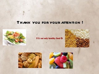 Thank you for your attention ! P.S: eat only healthy food   