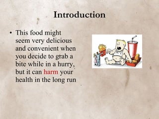 Introduction This food might seem very delicious and convenient when you decide to grab a bite while in a hurry, but it can  harm  your health in the long run 