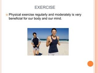 EXERCISE
   Physical exercise regularly and moderately is very
    beneficial for our body and our mind.
 