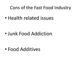 Cons of the Fast Food Industry

• Health related issues

• Junk Food Addiction

• Food Additives
 