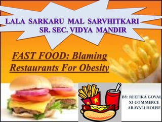 FAST FOOD: Blaming
Restaurants For Obesity

                          BY: REETIKA GOYAL
                              XI COMMERCE
                            ARAVALI HOUSE
 