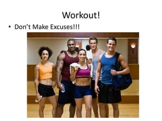 Workout!
• Don’t Make Excuses!!!
