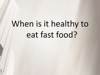 When is it healthy to
eat fast food?

 