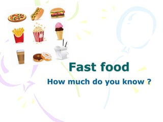 Fast food
How much do you know ?
 