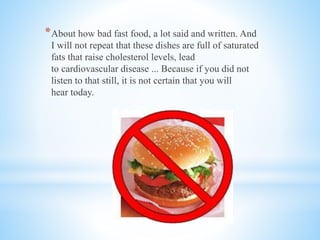 *About how bad fast food, a lot said and written. And
I will not repeat that these dishes are full of saturated
fats that raise cholesterol levels, lead
to cardiovascular disease ... Because if you did not
listen to that still, it is not certain that you will
hear today.
 