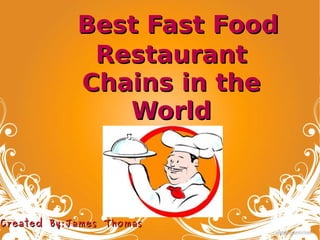   Best Fast FoodBest Fast Food
RestaurantRestaurant
Chains in theChains in the
WorldWorld
Created By:James ThomasCreated By:James Thomas
 