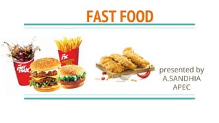 FAST FOOD
presented by
A.SANDHIA
APEC
 