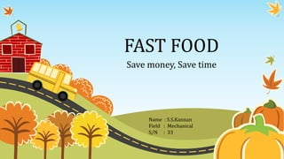 FAST FOOD
Save money, Save time
Name : S.S.Kannan
Field : Mechanical
S/N : 33
 