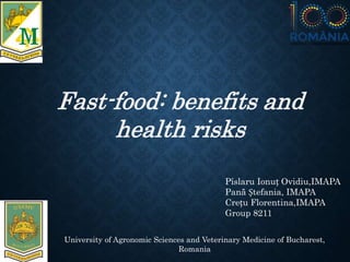 University of Agronomic Sciences and Veterinary Medicine of Bucharest,
Romania
Pîslaru Ionuț Ovidiu,IMAPA
Pană Ștefania, IMAPA
Crețu Florentina,IMAPA
Group 8211
Fast-food: benefits and
health risks
 