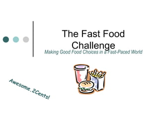 The Fast Food
                             Challenge
                  Making Good Food Choices in a Fast-Paced World




Aw
   eso
      me
         .2   Cen
                  t   s!
 
