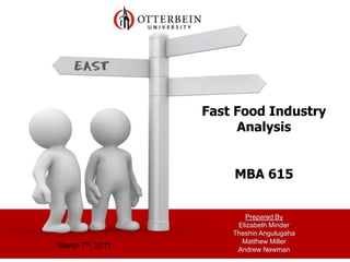 Fast Food Industry
                       Analysis


                      MBA 615


                         Prepared By
                       Elizabeth Minder
                      Theshin Angulugaha
                        Matthew Miller
March 7th, 2011        Andrew Newman
 