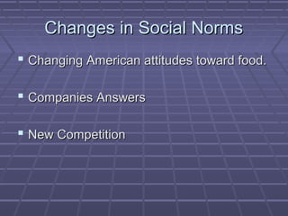 Changes in Social NormsChanges in Social Norms
 Changing American attitudes toward food.Changing American attitudes toward food.
 Companies AnswersCompanies Answers
 New CompetitionNew Competition
 