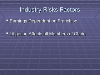 Industry Risks FactorsIndustry Risks Factors
 Earnings Dependant on FranchiseEarnings Dependant on Franchise
 Litigation Affects all Members of ChainLitigation Affects all Members of Chain
 