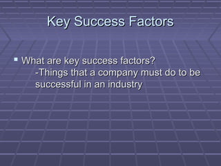 Key Success FactorsKey Success Factors
 What are key success factors?What are key success factors?
-Things that a company must do to be-Things that a company must do to be
successful in an industrysuccessful in an industry
 