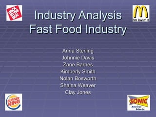 Industry Analysis Fast Food Industry Anna Sterling Johnnie Davis Zane Barnes Kimberly Smith Nolan Bosworth Shaina Weaver Clay Jones 