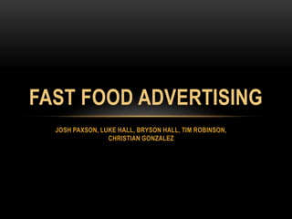 FAST FOOD ADVERTISING 
JOSH PAXSON, LUKE HALL, BRYSON HALL, TIM ROBINSON, 
CHRISTIAN GONZALEZ 
 