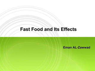 Fast Food and Its Effects
Eman AL-Zawwad
 