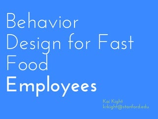 Behavior
Design for Fast
Food
Employees
           Kai Kight
           krkight@stanford.edu
 