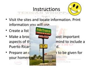 Instructions Visit the sites and locate information. Print information you will use. Create a list of references. Make a brochure with the most important aspects of the book keep in mind to include a Puerto Rican  context in mind.  Prepare an oral presentation to be given for your homeroom. 