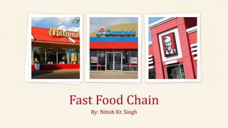 Fast Food Chain
By: Nitish Kr. Singh
 