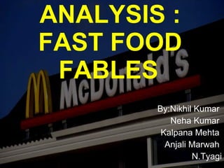 ANALYSIS : FAST FOOD FABLES   By:Nikhil Kumar  Neha Kumar  Kalpana Mehta  Anjali Marwah  N.Tyagi 