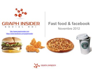 Fast food & facebook
                                            Novembre 2012
      http://www.graphinsider.com
https://www.facebook.com/graphinsider
 