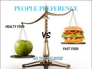 PEOPLE PREFERENCE

HEALTY FOOD

              VS
                   FAST FOOD
 
