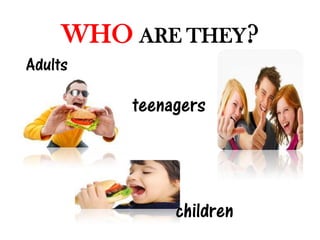 WHO ARE THEY?
Adults

         teenagers



              children
 