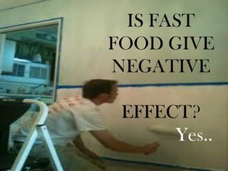 IS FAST
FOOD GIVE
NEGATIVE

 EFFECT?
      Yes..
 