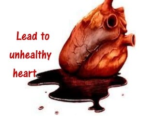 Lead to
unhealthy
 heart
 