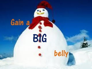 Gain a
         BIG
               belly
 