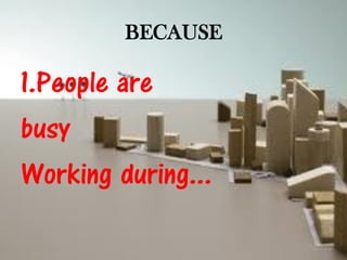 BECAUSE

1.People are
busy
Working during...
 