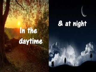 & at night
In the
daytime
 