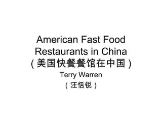 American Fast Food
 Restaurants in China
( 美国快餐餐馆在中国 )
      Terry Warren
       （汪恬锐）
 
