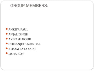 GROUP MEMBERS:
ANKITA PAUL
ANJALI SINGH
AVINASH KOUR
CHIRANJEEB MONDAL
KUSAM LATA SAINI
LISHA ROY
 