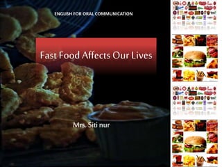 Fast Food Affects Our Lives
ENGLISH FOR ORAL COMMUNICATION
 
