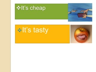 It’s cheap

It’s

tasty

 